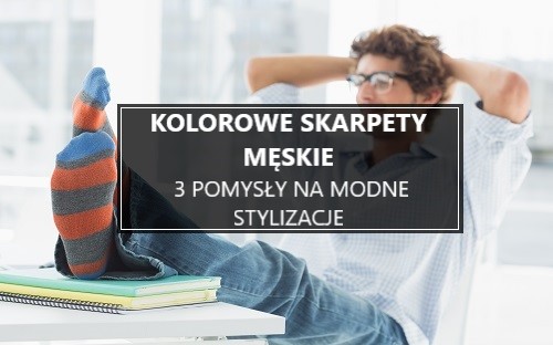 Kolorowe skarpety męskie - 3 pomysły na modne stylizacje